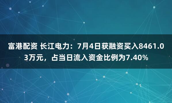 富港配资 长江电力：7月4日获融资买入8461.03万元，占当日流入资金比例为7.40%