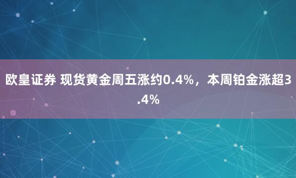欧皇证券 现货黄金周五涨约0.4%，本周铂金涨超3.4%