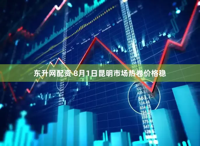 东升网配资 8月1日昆明市场热卷价格稳