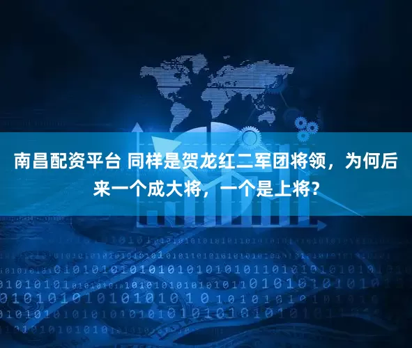 南昌配资平台 同样是贺龙红二军团将领，为何后来一个成大将，一个是上将？